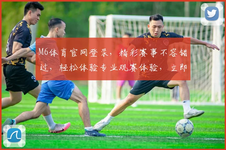 M6体育官网登录，精彩赛事不容错过，轻松体验专业观赛体验，立即加入
