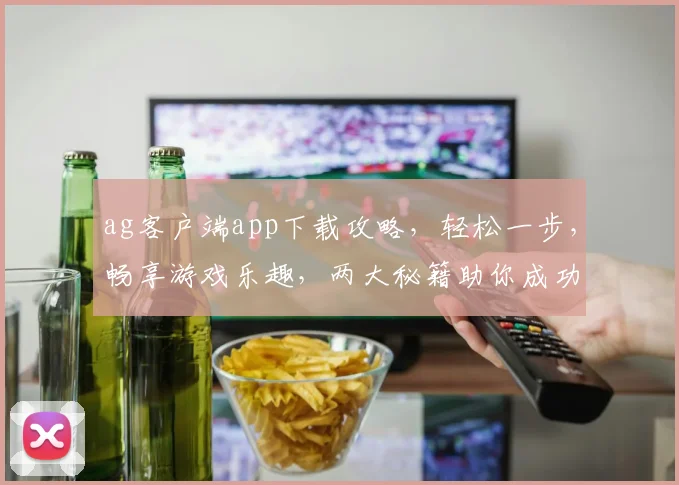 ag客户端app下载攻略，轻松一步，畅享游戏乐趣，两大秘籍助你成功