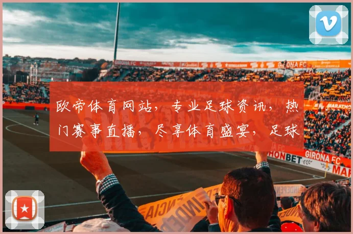欧帝体育网站，专业足球资讯，热门赛事直播，尽享体育盛宴，足球迷必备