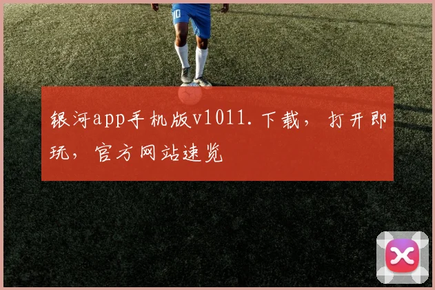 银河app手机版v1011.下载，打开即玩，官方网站速览