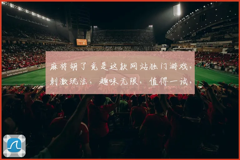 麻将胡了竟是这款网站独门游戏，刺激玩法，趣味无限，值得一试，快来挑战