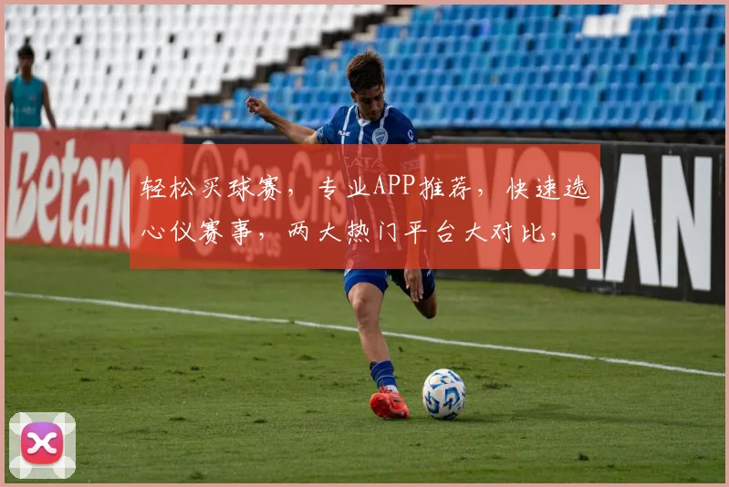 轻松买球赛，专业APP推荐，快速选心仪赛事，两大热门平台大对比，助你精彩看球
