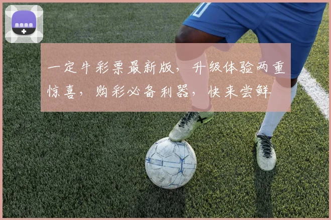 一定牛彩票最新版，升级体验两重惊喜，购彩必备利器，快来尝鲜