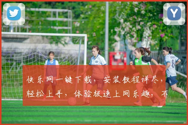 快乐网一键下载，安装教程详尽，轻松上手，体验极速上网乐趣，不容错过