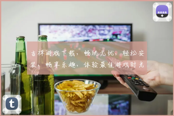 吉祥游戏下载，畅玩无忧，轻松安装，畅享乐趣，体验最佳游戏时光