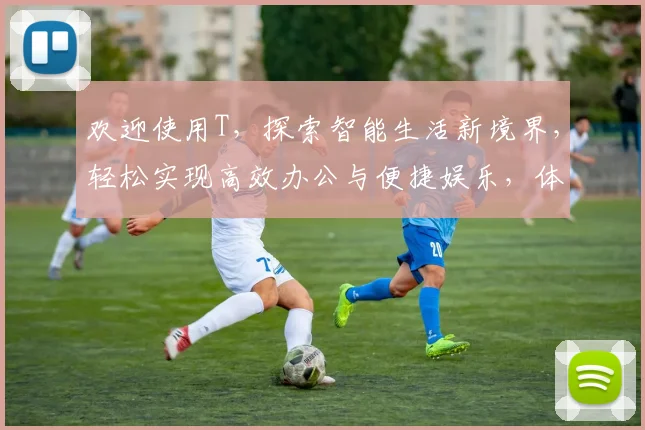 欢迎使用T，探索智能生活新境界，轻松实现高效办公与便捷娱乐，体验智能科技魅力。
